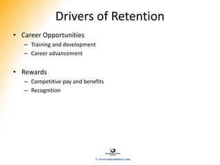 Drivers of Retention
• Career Opportunities
– Training and development
– Career advancement
• Rewards
– Competitive pay and benefits
– Recognition
© www.asia-masters.com
 