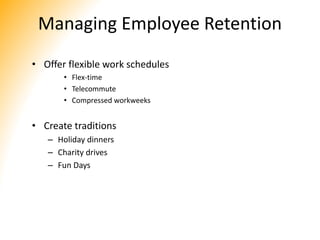 Managing Employee Retention
• Offer flexible work schedules
• Flex-time
• Telecommute
• Compressed workweeks
• Create traditions
– Holiday dinners
– Charity drives
– Fun Days
 
