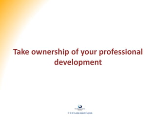 Take ownership of your professional
development
© www.asia-masters.com
 