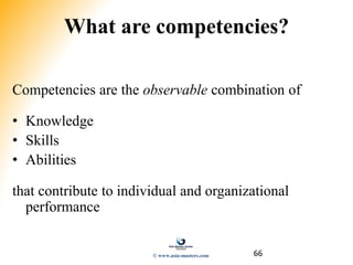 66
What are competencies?
Competencies are the observable combination of
• Knowledge
• Skills
• Abilities
that contribute to individual and organizational
performance
© www.asia-masters.com
 