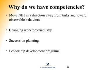 67
Why do we have competencies?
• Move NIH in a direction away from tasks and toward
observable behaviors
• Changing workforce/industry
• Succession planning
• Leadership development programs
© www.asia-masters.com
 
