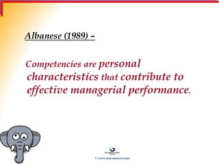 Albanese (1989) –
Competencies are personal
characteristics that contribute to
effective managerial performance.
© www.asia-masters.com
 