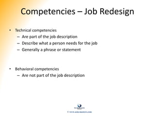 Competencies – Job Redesign
• Technical competencies
– Are part of the job description
– Describe what a person needs for the job
– Generally a phrase or statement
• Behavioral competencies
– Are not part of the job description
© www.asia-masters.com
 