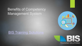 Benefits of Competency
Management System
BIS Training Solutions
 