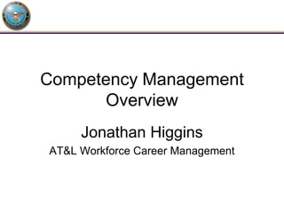 Competency Management
      Overview
     Jonathan Higgins
AT&L Workforce Career Management
 