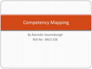 By RavinderVoomidisingh Roll No : BACS 326 Competency Mapping 