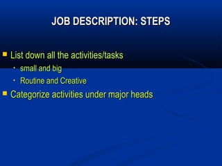 JOB DESCRIPTION: STEPS

   List down all the activities/tasks
    •   small and big
    •   Routine and Creative
   Categorize activities under major heads
 