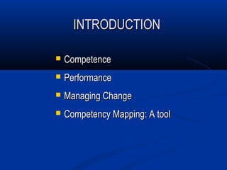 INTRODUCTION

   Competence
   Performance
   Managing Change
   Competency Mapping: A tool
 