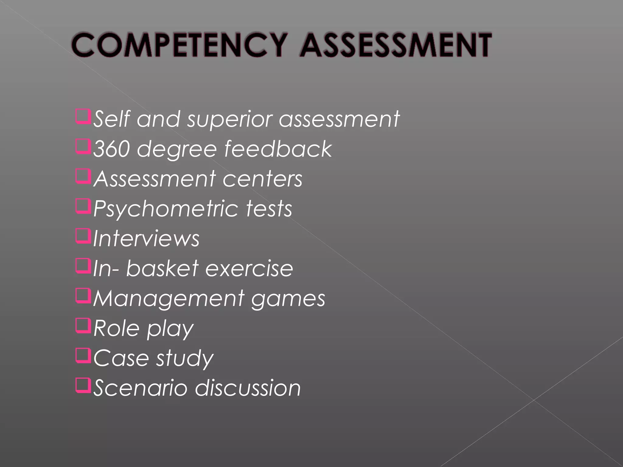 Self and superior assessment
360 degree feedback
Assessment centers
Psychometric tests
Interviews
In- basket exercise
Management games
Role play
Case study
Scenario discussion
 