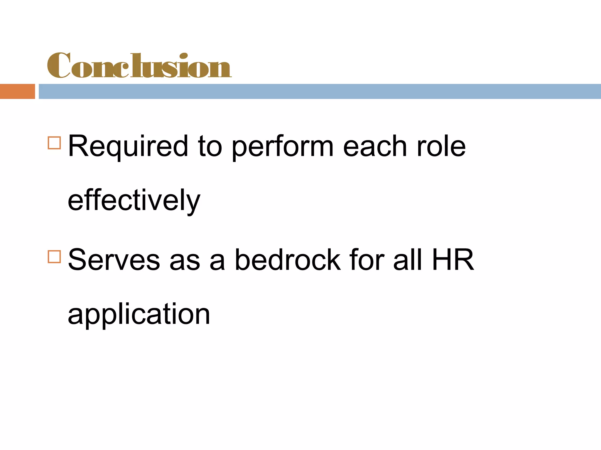 Conclusion
Required to perform each role
effectively
Serves as a bedrock for all HR
application