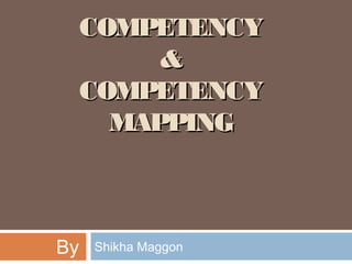 COMPETENCYCOMPETENCY
&&
COMPETENCYCOMPETENCY
MAPPINGMAPPING
By : Shikha Maggon
 