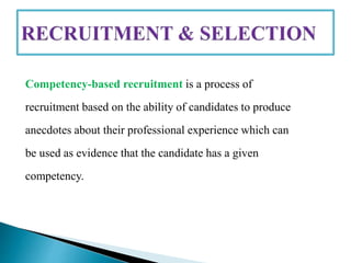 Competency-based recruitment is a process of
recruitment based on the ability of candidates to produce
anecdotes about their professional experience which can
be used as evidence that the candidate has a given
competency.
 