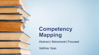 Competency
Mapping
Abstract | Behavioral | Focused
Vaibhav Vyas
 