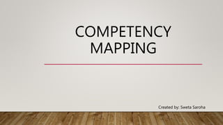 COMPETENCY
MAPPING
Created by: Sweta Saroha
 
