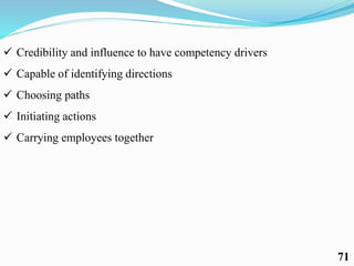  Credibility and influence to have competency drivers
 Capable of identifying directions
 Choosing paths
 Initiating actions
 Carrying employees together
71
 