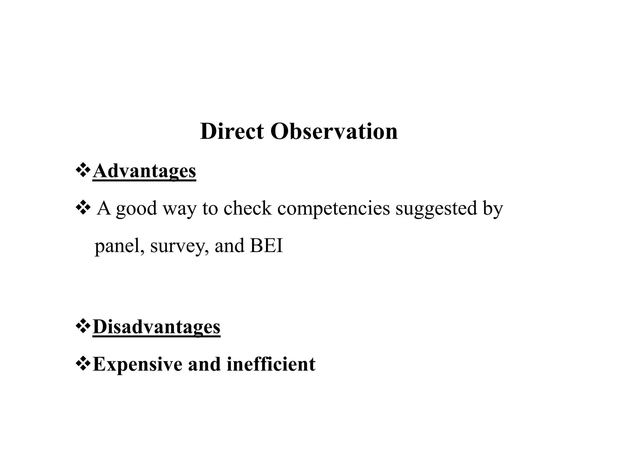 Direct Observation
Advantages
 A good way to check competencies suggested by
panel, survey, and BEI
Disadvantages
Expensive and inefficient
 