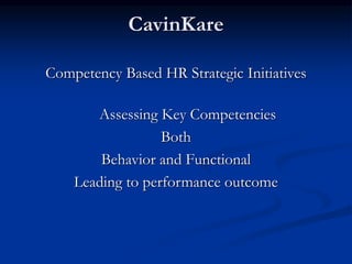 CavinKare
Competency Based HR Strategic Initiatives
Assessing Key Competencies
Both
Behavior and Functional
Leading to performance outcome
 