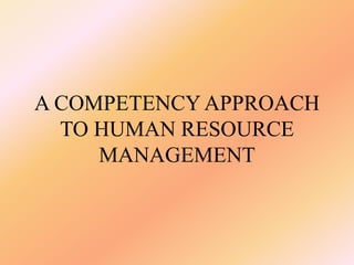 A COMPETENCY APPROACH
TO HUMAN RESOURCE
MANAGEMENT
 