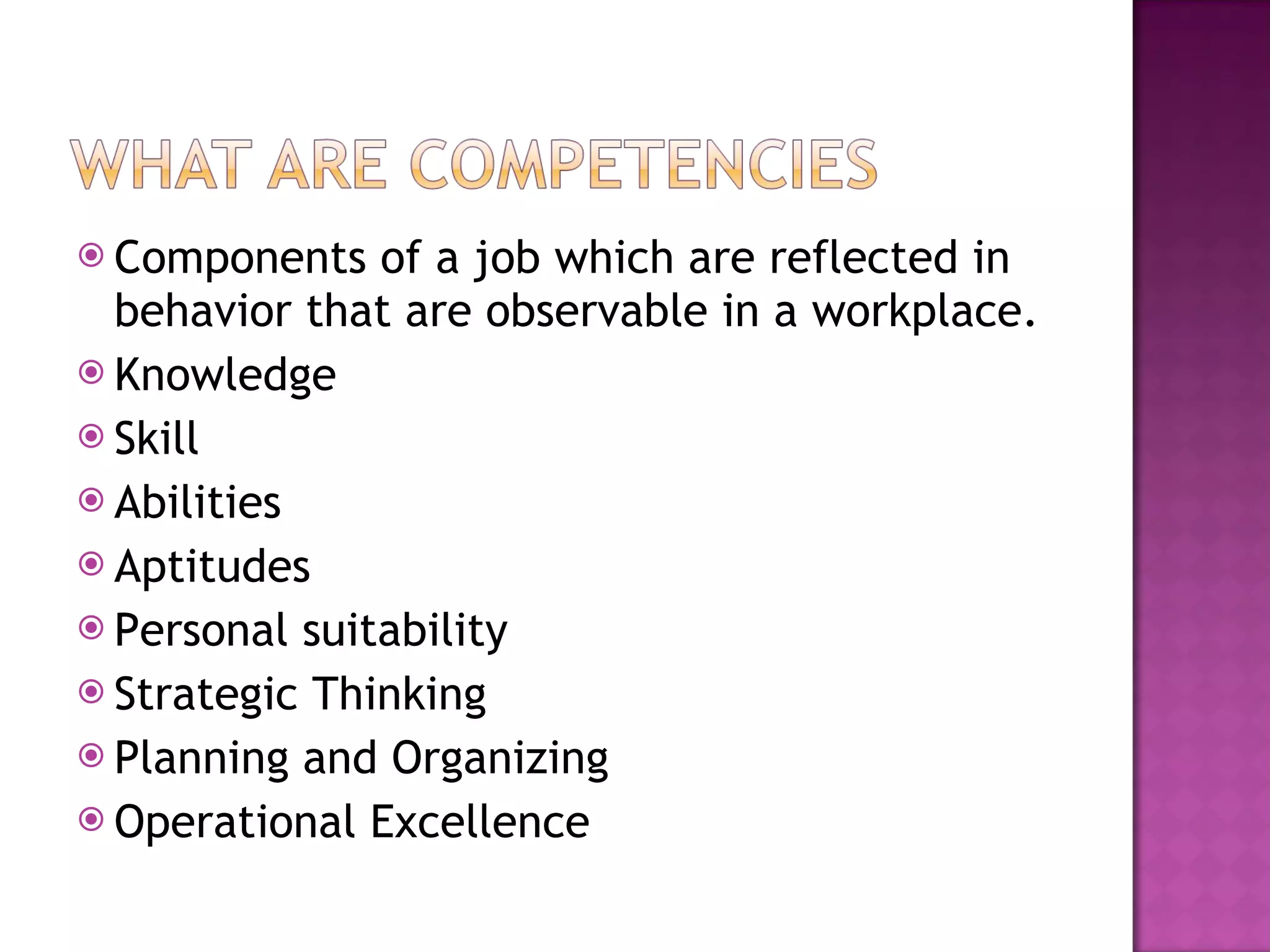 Components of a job which are reflected in  behavior that are observable in a workplace. Knowledge Skill Abilities Aptitudes Personal suitability Strategic Thinking Planning and Organizing Operational Excellence 