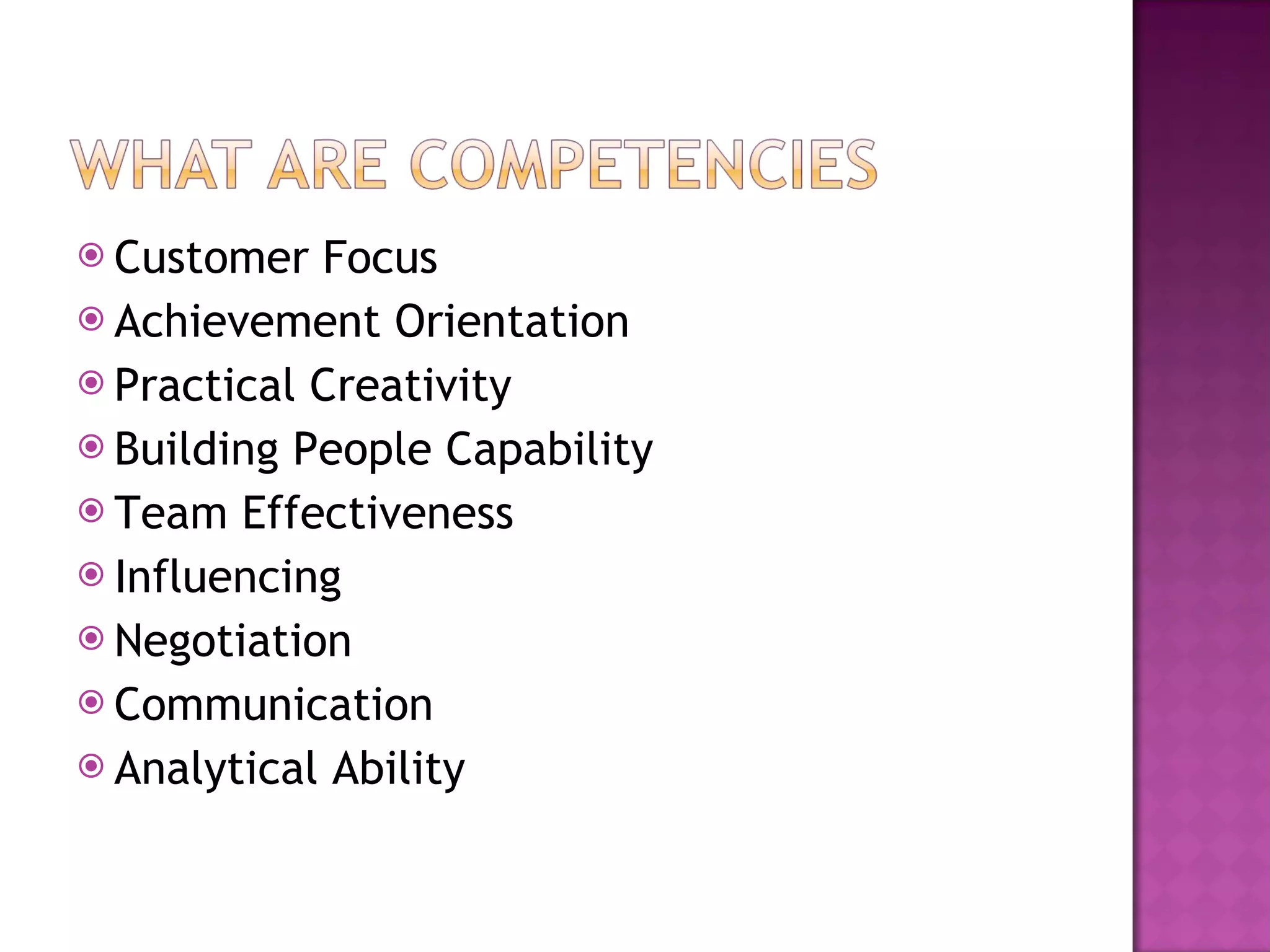 Customer Focus Achievement Orientation Practical Creativity Building People Capability Team Effectiveness Influencing Negotiation Communication  Analytical Ability 