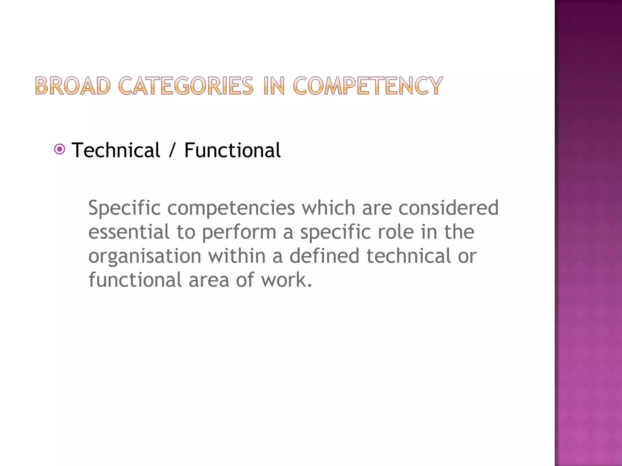 Technical / Functional Specific competencies which are considered essential to perform a specific role in the organisation within a defined technical or functional area of work.  