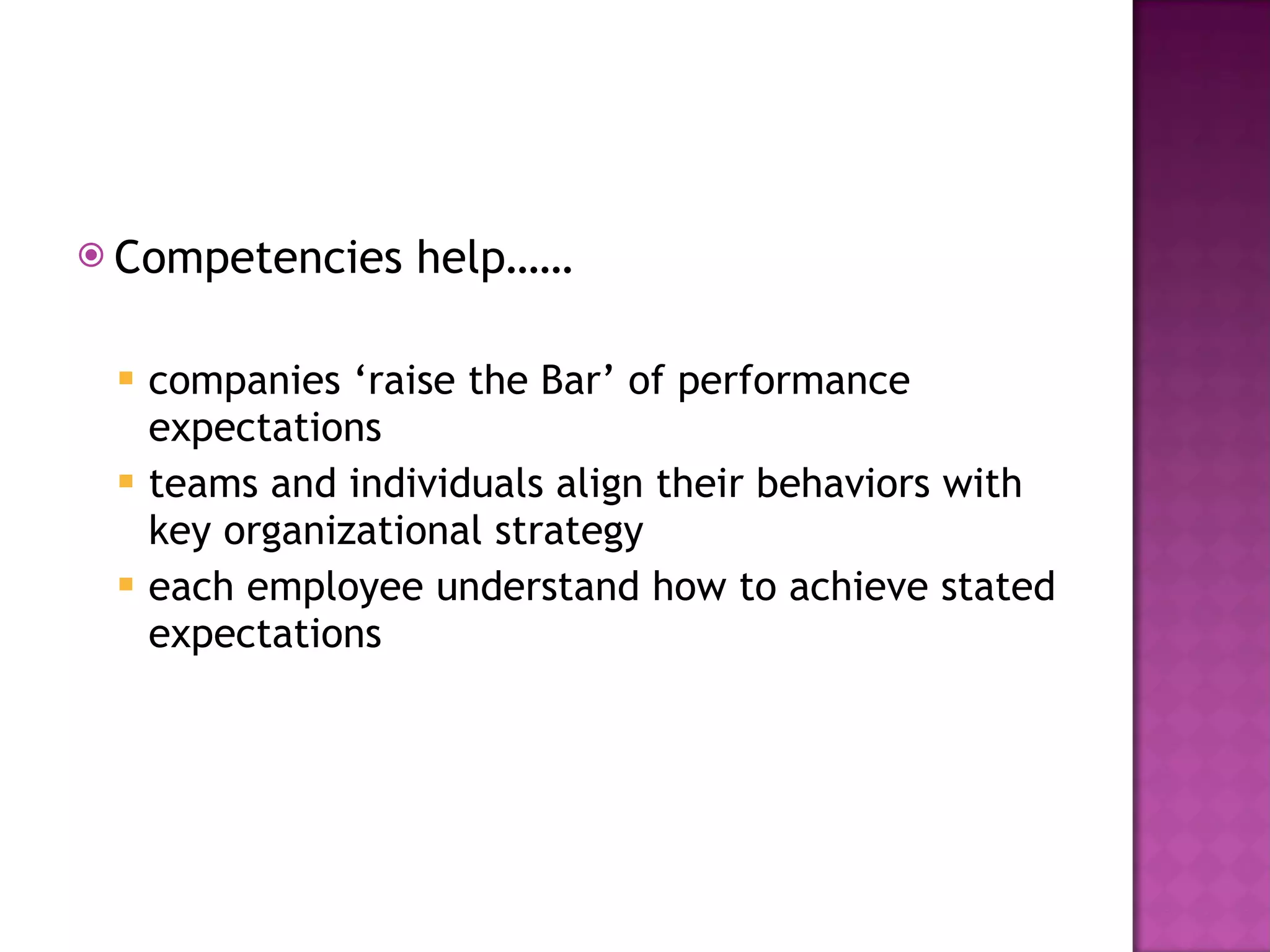 Competencies help…… companies ‘raise the Bar’ of performance expectations teams and individuals align their behaviors with key organizational strategy each employee understand how to achieve stated expectations 