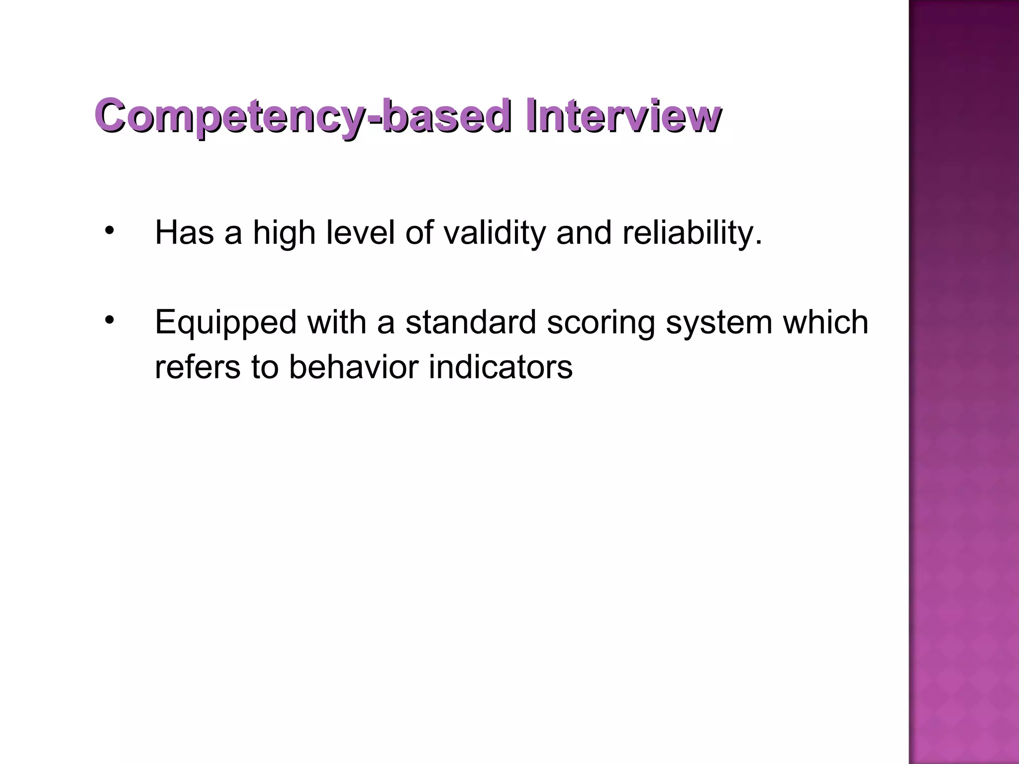 Has a high level of validity and reliability. Equipped with a standard scoring system which refers to behavior indicators  Competency-based Interview 