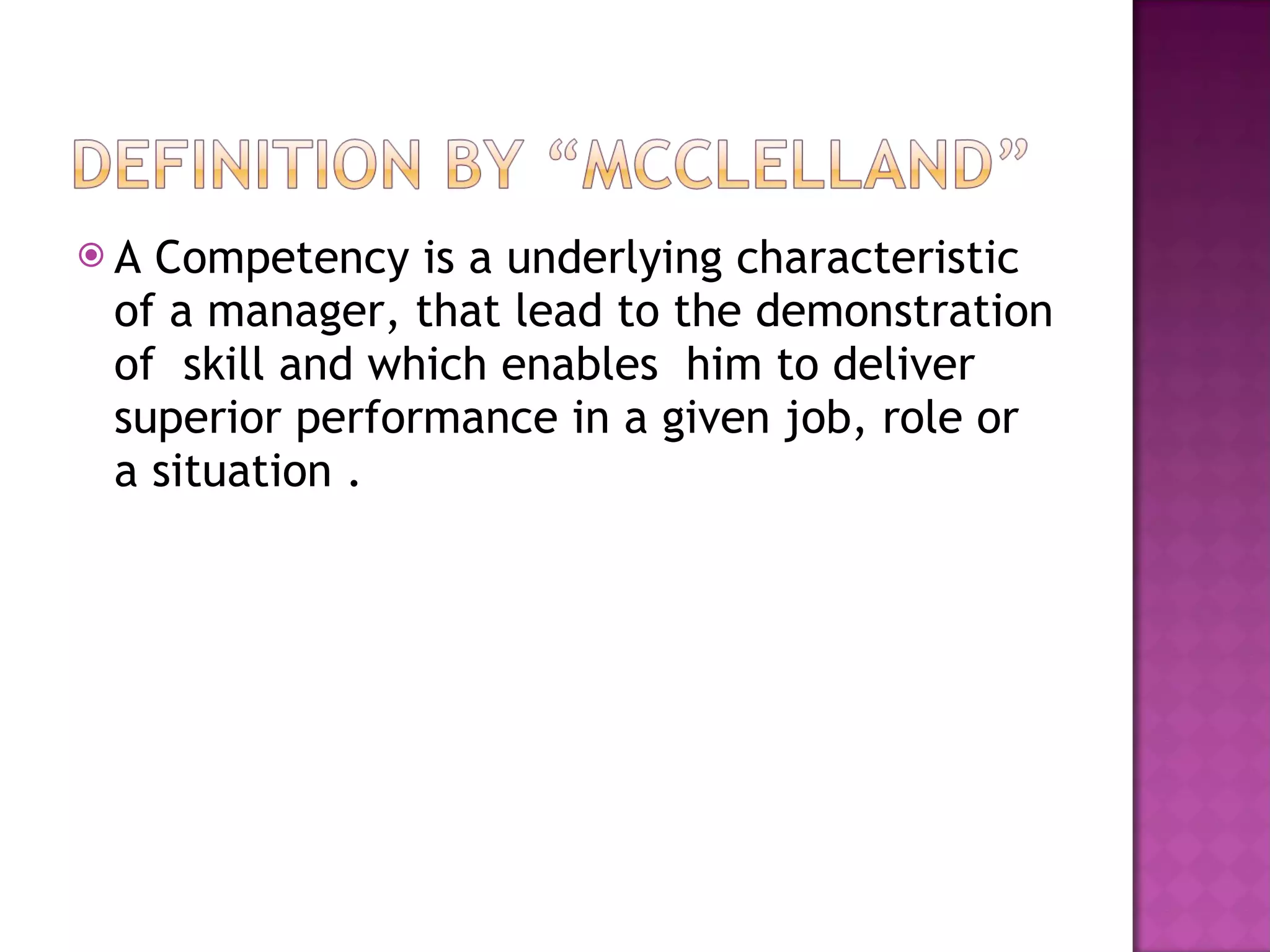 A Competency is a underlying characteristic of a manager, that lead to the demonstration of  skill and which enables  him to deliver superior performance in a given job, role or a situation . 