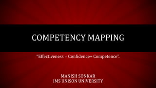 COMPETENCY MAPPING
“Effectiveness = Confidence+ Competence”.
MANISH SONKAR
IMS UNISON UNIVERSITY
 