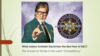 What makes Amitabh Bachchan the Best Host of KBC?
The answer to this lies in the word “Competency’
 