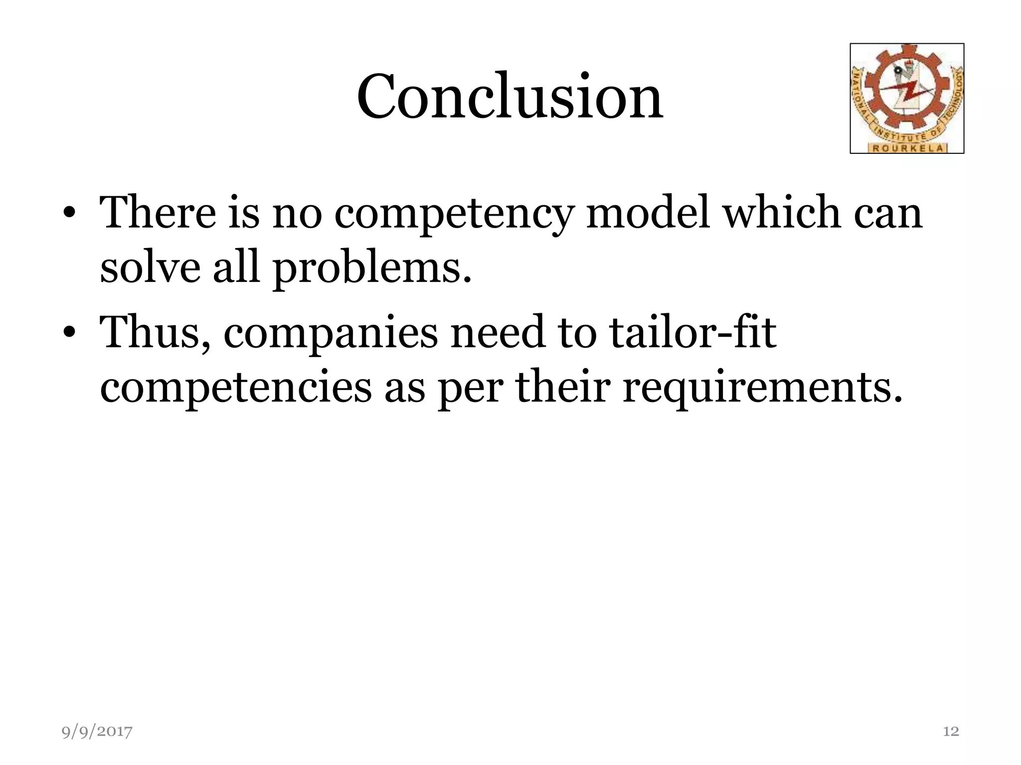 Conclusion
• There is no competency model which can
solve all problems.
• Thus, companies need to tailor-fit
competencies as per their requirements.
9/9/2017 12
 