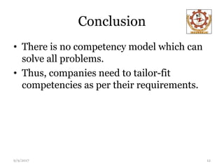 Conclusion
• There is no competency model which can
solve all problems.
• Thus, companies need to tailor-fit
competencies as per their requirements.
9/9/2017 12
 