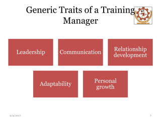 Generic Traits of a Training
Manager
Leadership Communication
Relationship
development
Adaptability
Personal
growth
9/9/2017 7
 