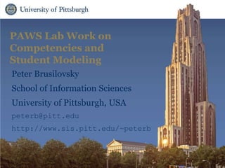 PAWS Lab Work on
Competencies and
Student Modeling
Peter Brusilovsky
School of Information Sciences
University of Pittsburgh, USA
peterb@pitt.edu
http://www.sis.pitt.edu/~peterb
 
