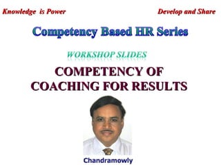 COMPETENCY OF COACHING FOR RESULTS Knowledge  is Power  Develop and Share 