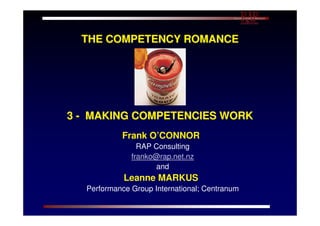 THE COMPETENCY ROMANCE




3 - MAKING COMPETENCIES WORK
           Frank O’CONNOR
                RAP Consulting
              franko@rap.net.nz
                    and
            Leanne MARKUS
  Performance Group International; Centranum
 