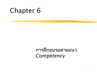 1
Chapter 6
การฝึกอบรมตามแนว
Competency
 
