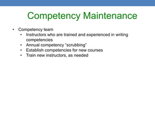 Competency Maintenance
• Competency team
   • Instructors who are trained and experienced in writing
     competencies
   • Annual competency “scrubbing”
   • Establish competencies for new courses
   • Train new instructors, as needed
 