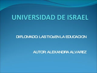 DIPLOMADO: LAS TICs EN LA EDUCACION AUTOR: ALEXANDRA ALVAREZ 