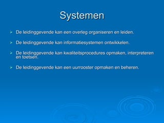 Systemen De leidinggevende kan een overleg organiseren en leiden. De leidinggevende kan informatiesystemen ontwikkelen. De leidinggevende kan kwaliteitsprocedures opmaken, interpreteren en toetsen. De leidinggevende kan een uurrooster opmaken en beheren. 