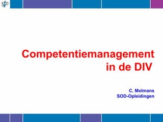 Competentiemanagement in de DIV   C. Molmans SOD-Opleidingen 