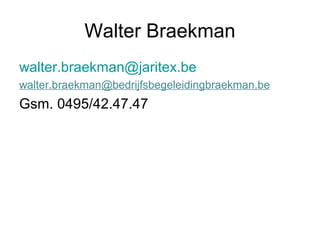 Walter Braekman
walter.braekman@jaritex.be
walter.braekman@bedrijfsbegeleidingbraekman.be
Gsm. 0495/42.47.47
 