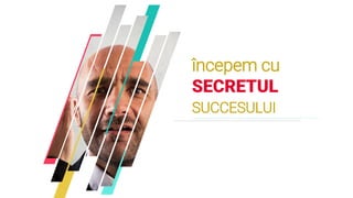 începem cu
SECRETUL
SUCCESULUI
 