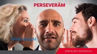 PERSEVERĂM
PÂNĂ REUŞIM
SPECIALIŞTII SUCCESULUI
 
