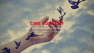 CINE SUNTEM?
Ş I CE NE R ECO M ANDĂ CA FO R M AT O R I
Lucruri ştiute şi neştiute despre Competent Consulting.
 