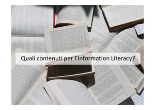 Quali contenuti per l’Information Literacy?Quali contenuti per l’Information Literacy?
 