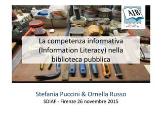 La competenza informativa
(Information Literacy) nella
biblioteca pubblicabiblioteca pubblica
Stefania Puccini & Ornella Russo
SDIAF - Firenze 26 novembre 2015
 