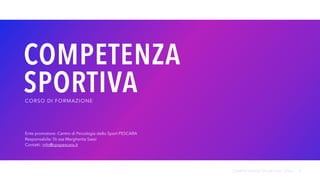 COMPETENZA
SPORTIVA
CORSO DI FORMAZIONE
1
Ente promotore: Centro di Psicologia dello Sport PESCARA
Responsabile: Dr.ssa Margherita Sassi
Contatti: info@cpspescara.it
COMPETENZA SPORTIVA | PAG.
 