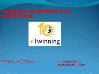 I PROGETTI ETWINNING E LE
COMPETENZE
TREVISO, 13 MAGGIO 2015 Antonella Ciriello,
ambasciatrice Veneto
 