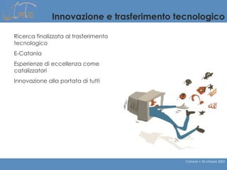 Innovazione e trasferimento tecnologico Ricerca finalizzata al trasferimento tecnologico E-Catania  Esperienze di eccellen...